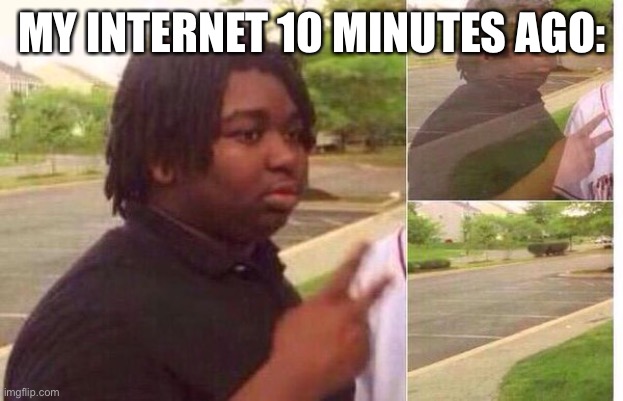 fading away | MY INTERNET 10 MINUTES AGO: | image tagged in fading away | made w/ Imgflip meme maker