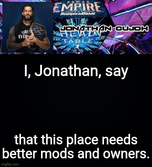 I, Jonathan, say; that this place needs better mods and owners. | image tagged in jonathan | made w/ Imgflip meme maker