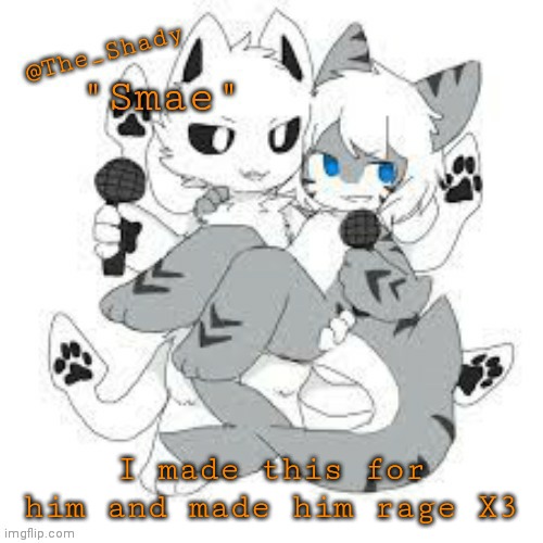 I made this for him and made him rage X3 | made w/ Imgflip meme maker