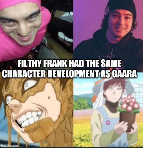 FILTHY FRANK HAD THE SAME CHARACTER DEVELOPMENT AS GAARA | made w/ Imgflip meme maker