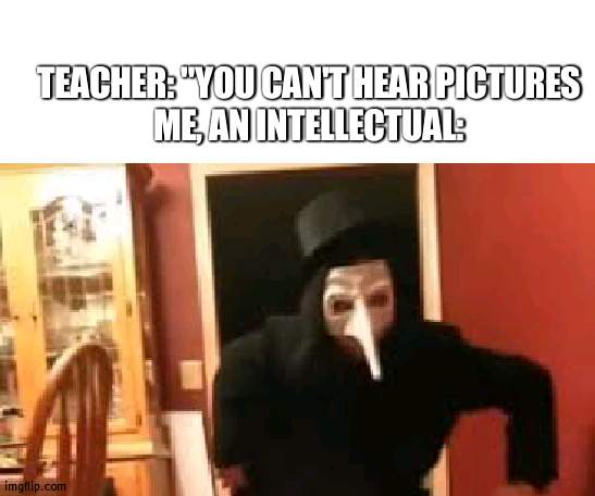 i smell pennies | TEACHER: "YOU CAN'T HEAR PICTURES
ME, AN INTELLECTUAL: | image tagged in blank white template,i smell pennies | made w/ Imgflip meme maker