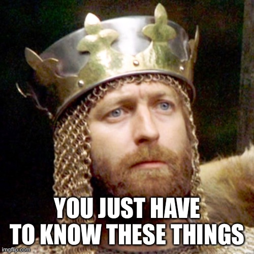 King Arthur | YOU JUST HAVE TO KNOW THESE THINGS | image tagged in king arthur | made w/ Imgflip meme maker