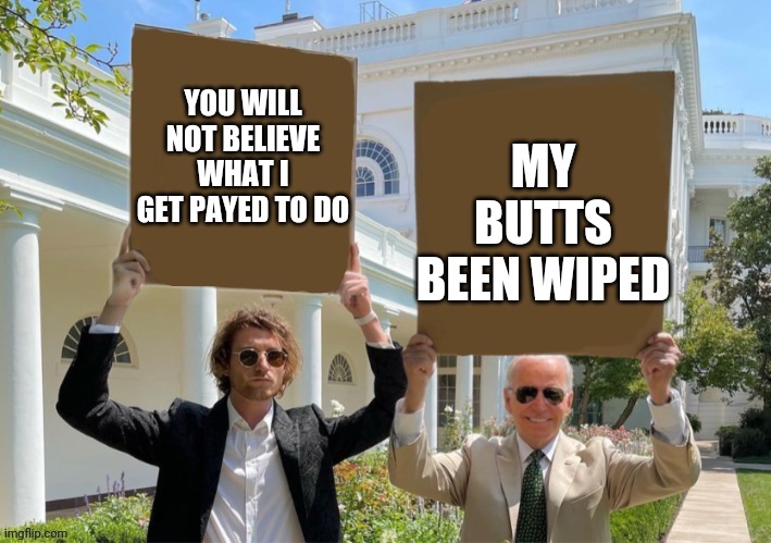YOU WILL NOT BELIEVE WHAT I GET PAYED TO DO MY BUTTS BEEN WIPED | made w/ Imgflip meme maker