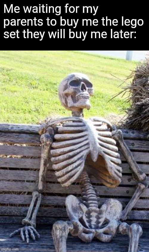 Waiting Skeleton |  Me waiting for my parents to buy me the lego set they will buy me later: | image tagged in memes,waiting skeleton | made w/ Imgflip meme maker