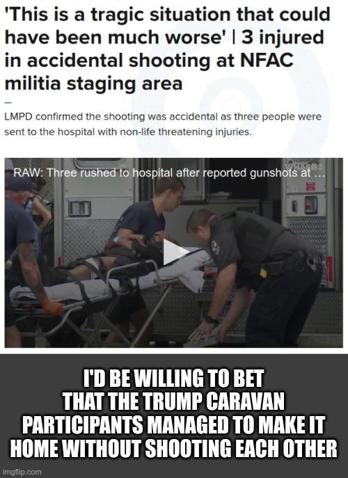 I'D BE WILLING TO BET THAT THE TRUMP CARAVAN PARTICIPANTS MANAGED TO MAKE IT HOME WITHOUT SHOOTING EACH OTHER | made w/ Imgflip meme maker