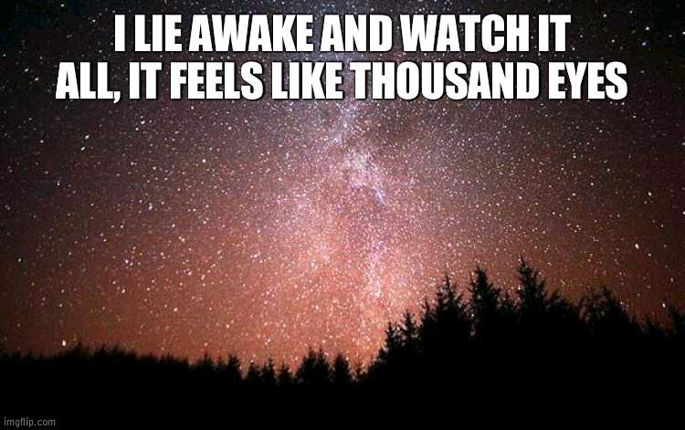 eeeee gn | I LIE AWAKE AND WATCH IT ALL, IT FEELS LIKE THOUSAND EYES | image tagged in night sky | made w/ Imgflip meme maker