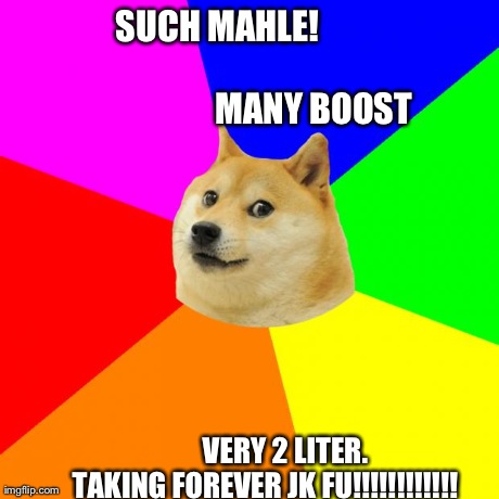 Advice Doge Meme | SUCH MAHLE!                             
                      MANY BOOST              VERY 2 LITER.     
TAKING FOREVER JK FU!!!!!!!!!!!! | image tagged in memes,advice doge | made w/ Imgflip meme maker