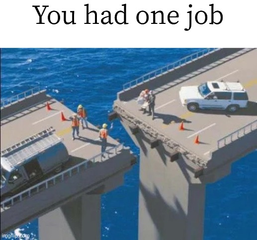 That bridge | You had one job | image tagged in bridge,you had one job | made w/ Imgflip meme maker