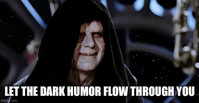 Dark humor in my blood | LET THE DARK HUMOR FLOW THROUGH YOU | image tagged in star wars emperor,dark humor,dark,depression | made w/ Imgflip meme maker