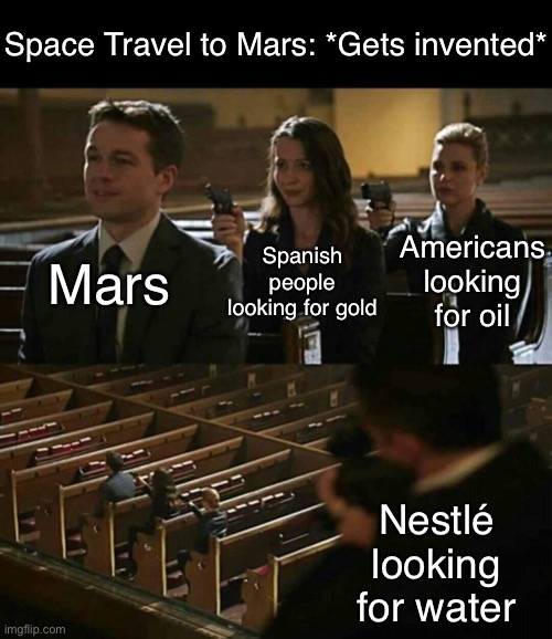 Church gun |  Space Travel to Mars: *Gets invented*; Americans looking for oil; Spanish people looking for gold; Mars; Nestlé looking for water | image tagged in church gun | made w/ Imgflip meme maker