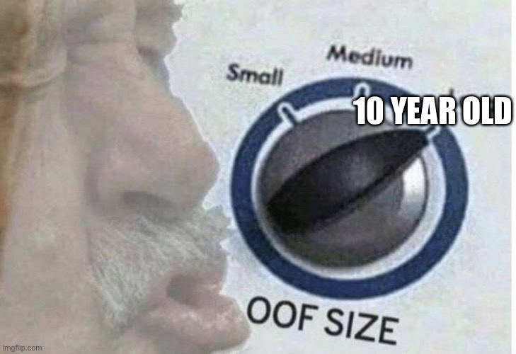 Oof size large | 10 YEAR OLD | image tagged in oof size large | made w/ Imgflip meme maker