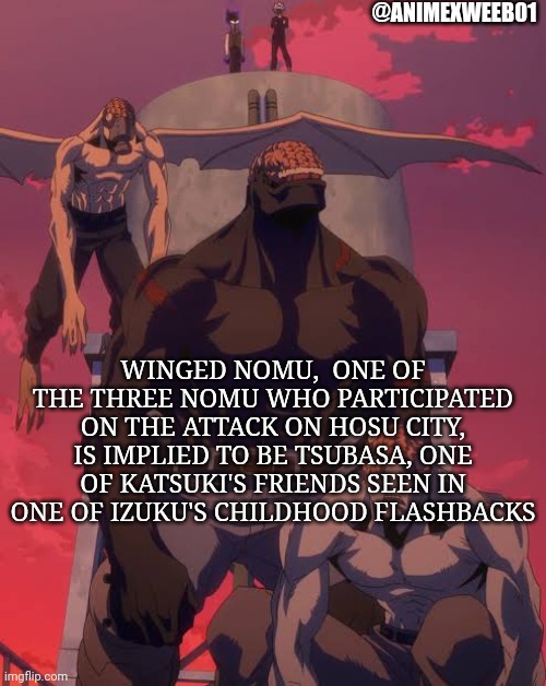 @ANIMEXWEEB01; WINGED NOMU,  ONE OF THE THREE NOMU WHO PARTICIPATED ON THE ATTACK ON HOSU CITY, IS IMPLIED TO BE TSUBASA, ONE OF KATSUKI'S FRIENDS SEEN IN ONE OF IZUKU'S CHILDHOOD FLASHBACKS | made w/ Imgflip meme maker