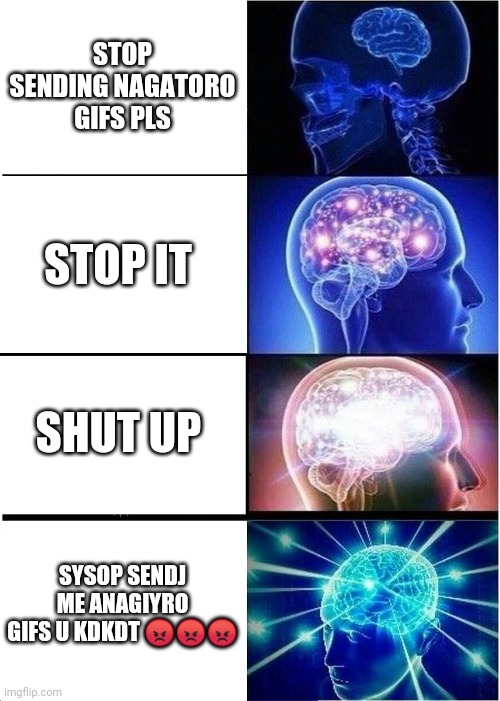 Expanding Brain | STOP SENDING NAGATORO GIFS PLS; STOP IT; SHUT UP; SYSOP SENDJ ME ANAGIYRO GIFS U KDKDT 😡😡😡 | image tagged in memes,expanding brain | made w/ Imgflip meme maker