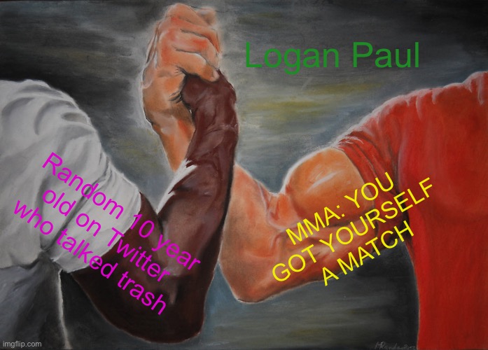 Fr tho.. | Logan Paul; MMA: YOU GOT YOURSELF A MATCH; Random 10 year old on Twitter who talked trash | image tagged in memes,epic handshake | made w/ Imgflip meme maker