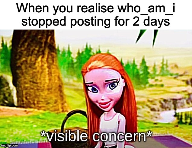 Visible concern | When you realise who_am_i stopped posting for 2 days | image tagged in visible concern,who_am_i,concern | made w/ Imgflip meme maker