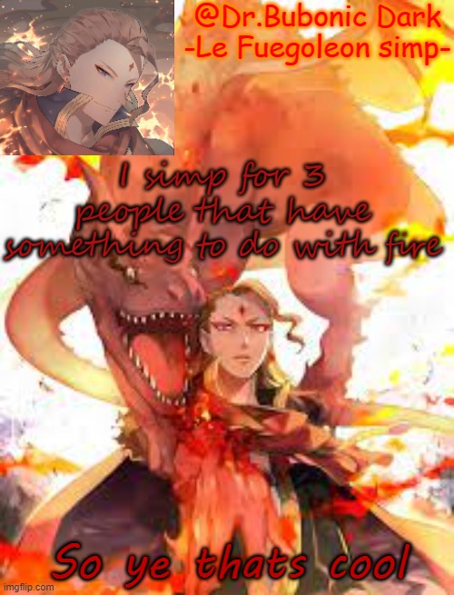 Bubonic's Fuegoleon tempo | I simp for 3 people that have something to do with fire; So ye thats cool | image tagged in bubonic's fuegoleon tempo | made w/ Imgflip meme maker