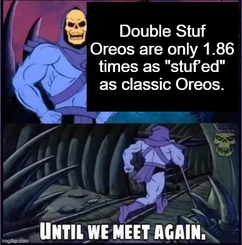 Until we meet again. | Double Stuf Oreos are only 1.86 times as "stuf’ed" as classic Oreos. | image tagged in until we meet again | made w/ Imgflip meme maker