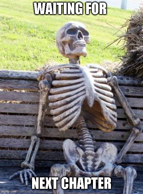 waiting skeleton | WAITING FOR; NEXT CHAPTER | image tagged in memes,waiting skeleton | made w/ Imgflip meme maker