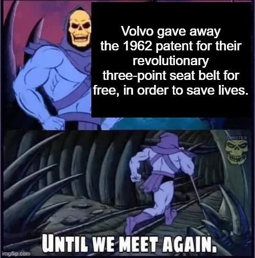 Until we meet again. | Volvo gave away the 1962 patent for their revolutionary three-point seat belt for free, in order to save lives. | image tagged in until we meet again | made w/ Imgflip meme maker
