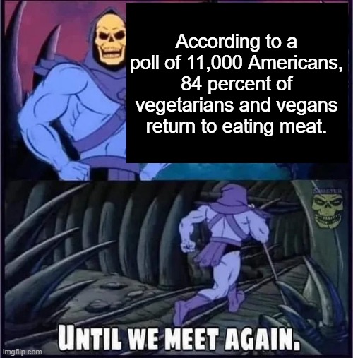Until we meet again. | According to a poll of 11,000 Americans, 84 percent of vegetarians and vegans return to eating meat. | image tagged in until we meet again | made w/ Imgflip meme maker