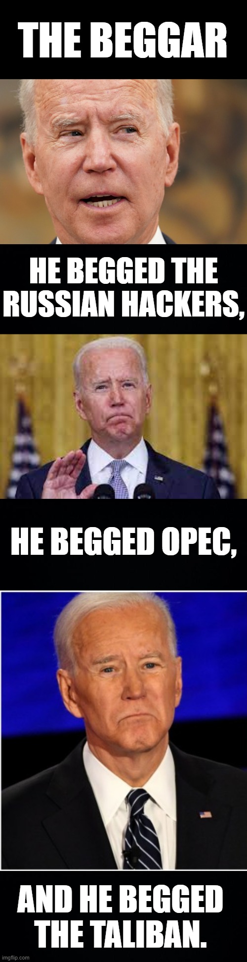 What Do You Think About...Joe Biden | THE BEGGAR; HE BEGGED THE RUSSIAN HACKERS, HE BEGGED OPEC, AND HE BEGGED THE TALIBAN. | image tagged in memes,politics,joe biden,beggar,russian hackers,taliban | made w/ Imgflip meme maker