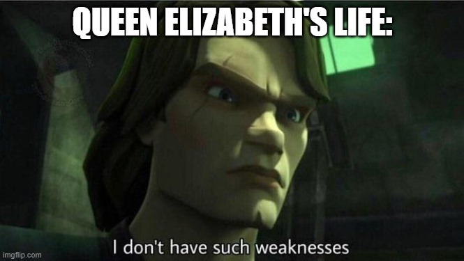 I don't have such weakness | QUEEN ELIZABETH'S LIFE: | image tagged in i don't have such weakness | made w/ Imgflip meme maker