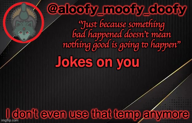 aloofy_moofy_doofy template | Jokes on you I don't even use that temp anymore | image tagged in aloofy_moofy_doofy template | made w/ Imgflip meme maker