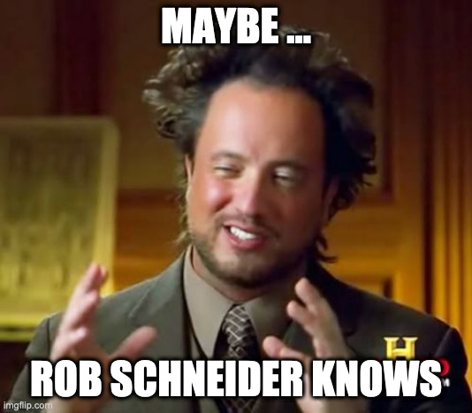 Ancient Aliens Meme | MAYBE ... ROB SCHNEIDER KNOWS | image tagged in memes,ancient aliens | made w/ Imgflip meme maker