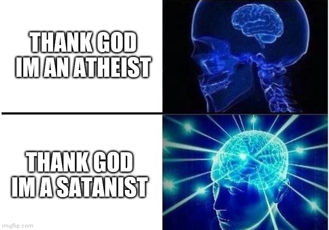 wait a minute |  THANK GOD IM AN ATHEIST; THANK GOD IM A SATANIST | image tagged in expanding brain two frames,atheism,satanism,religion,belief,brains | made w/ Imgflip meme maker