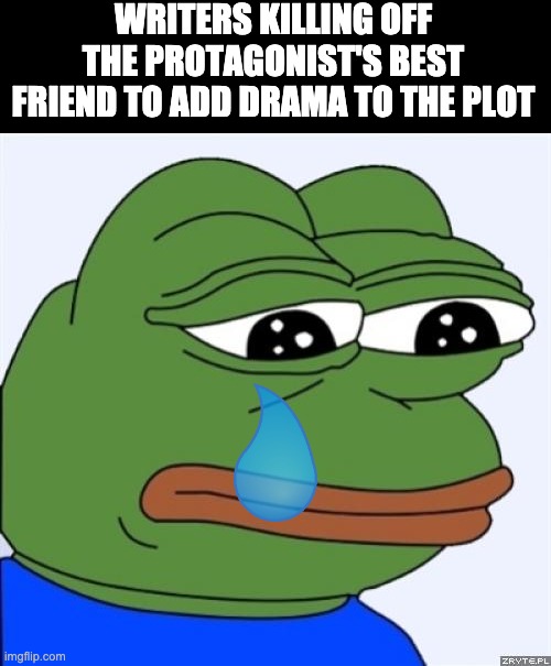 I'm going to kill one of my characters in my story and now I'm sad |  WRITERS KILLING OFF THE PROTAGONIST'S BEST FRIEND TO ADD DRAMA TO THE PLOT | image tagged in sad frog,writing | made w/ Imgflip meme maker