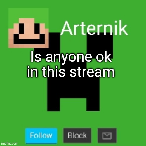 Arternik announcement | Is anyone ok in this stream | image tagged in arternik announcement | made w/ Imgflip meme maker