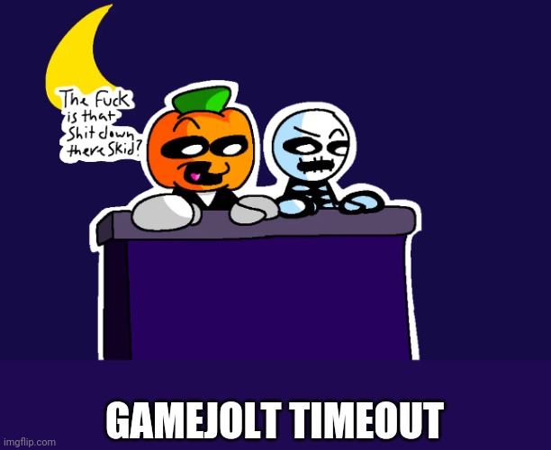 What the fuck is that shit down there skid? | GAMEJOLT TIMEOUT | image tagged in what the fuck is that shit down there skid | made w/ Imgflip meme maker