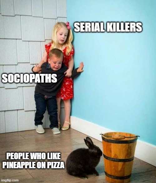 Pineapple on Pizza | SERIAL KILLERS; SOCIOPATHS; PEOPLE WHO LIKE PINEAPPLE ON PIZZA | image tagged in children scared of rabbit,pineapple pizza,pineapple,pizza | made w/ Imgflip meme maker