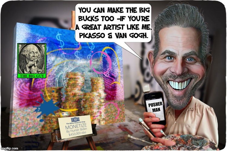 "The Big Guy (Dad) sez people will pay big money for my talent." —H | You can make the Big
Bucks too —if you're
a great artist like me,
Picasso & Van Gogh. THE BIG GUY; PUSHER MAN | image tagged in vince vance,hunter biden,joe biden,fine art,scam,artists | made w/ Imgflip meme maker