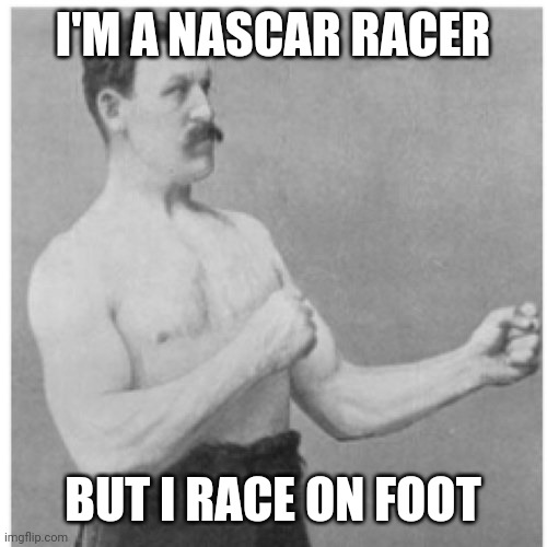 Overly Manly Man Joins Nascar | I'M A NASCAR RACER; BUT I RACE ON FOOT | image tagged in memes,overly manly man,nascar,racing,running | made w/ Imgflip meme maker