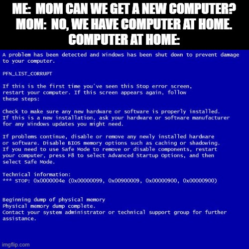 Blue screen of death | ME:  MOM CAN WE GET A NEW COMPUTER?
MOM:  NO, WE HAVE COMPUTER AT HOME.
COMPUTER AT HOME: | image tagged in error 404,memes,windows | made w/ Imgflip meme maker