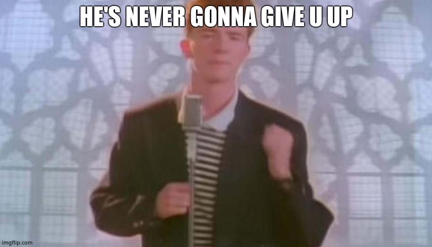 Never gonna give you up | HE'S NEVER GONNA GIVE U UP | image tagged in never gonna give you up | made w/ Imgflip meme maker