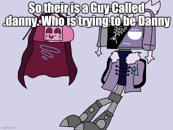 Sarvody and Ruvdroid | So their is a Guy Called .danny. Who is trying to be Danny | image tagged in sarvody and ruvdroid | made w/ Imgflip meme maker