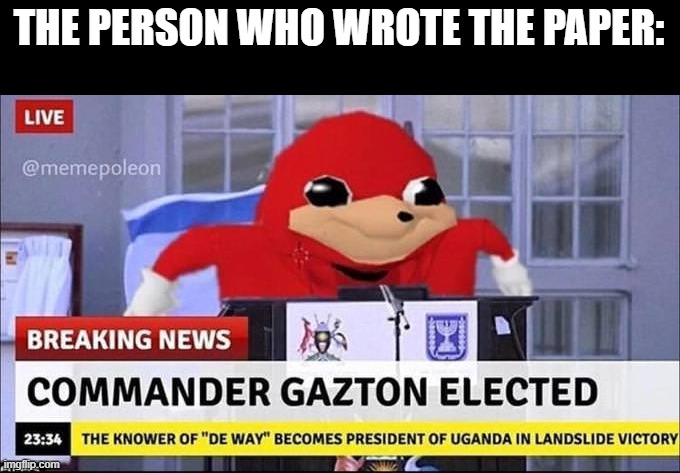Do You Know Da Wae? | THE PERSON WHO WROTE THE PAPER: | image tagged in do you know da wae | made w/ Imgflip meme maker