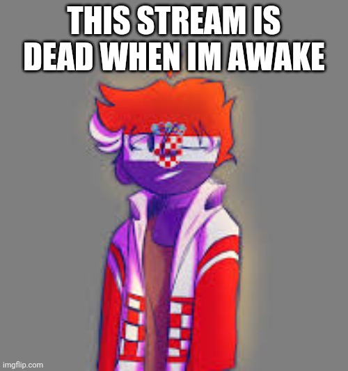 e | THIS STREAM IS DEAD WHEN IM AWAKE | image tagged in ded | made w/ Imgflip meme maker