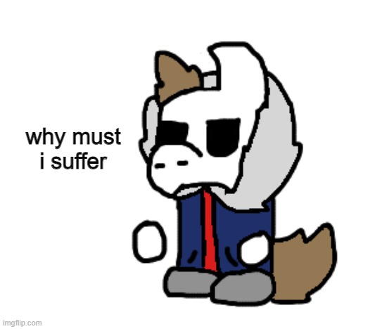why must i suffer | made w/ Imgflip meme maker