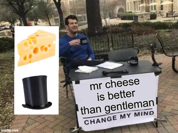 Change My Mind | mr cheese is better than gentleman | image tagged in memes,change my mind | made w/ Imgflip meme maker