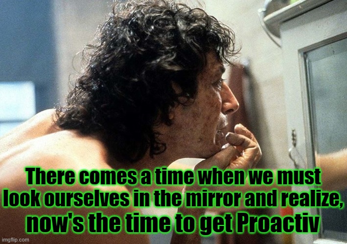 35, and Still Lookin' FLY | There comes a time when we must look ourselves in the mirror and realize, now's the time to get Proactiv | image tagged in jeff goldblum,fly,sci-fi,horror,classic movies | made w/ Imgflip meme maker
