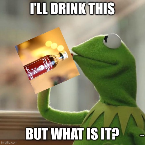 Poison |  I’LL DRINK THIS; BUT WHAT IS IT? POISON | image tagged in memes,but that's none of my business,kermit the frog | made w/ Imgflip meme maker