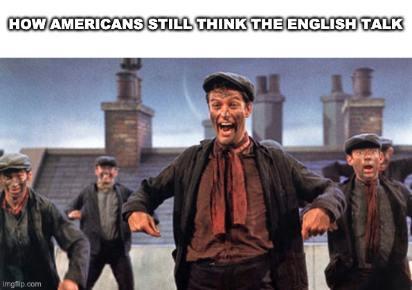 Judgemental Colonial Traitors ;) | HOW AMERICANS STILL THINK THE ENGLISH TALK | image tagged in dick van dyke | made w/ Imgflip meme maker
