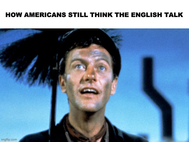 Guv'na | HOW AMERICANS STILL THINK THE ENGLISH TALK | image tagged in dick van dyke from mary poppins | made w/ Imgflip meme maker