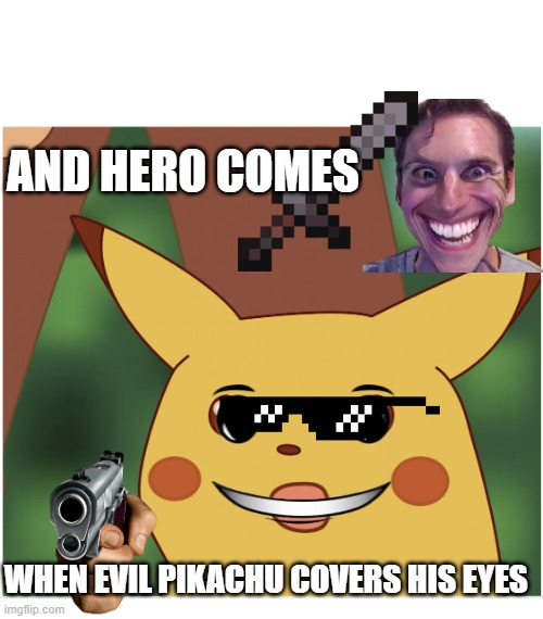 surprised pikacu | AND HERO COMES; WHEN EVIL PIKACHU COVERS HIS EYES | image tagged in surprised pikacu | made w/ Imgflip meme maker