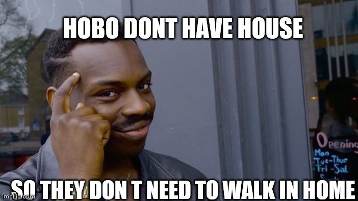 Roll Safe Think About It | HOBO DONT HAVE HOUSE; SO THEY DON T NEED TO WALK IN HOME | image tagged in memes,roll safe think about it | made w/ Imgflip meme maker