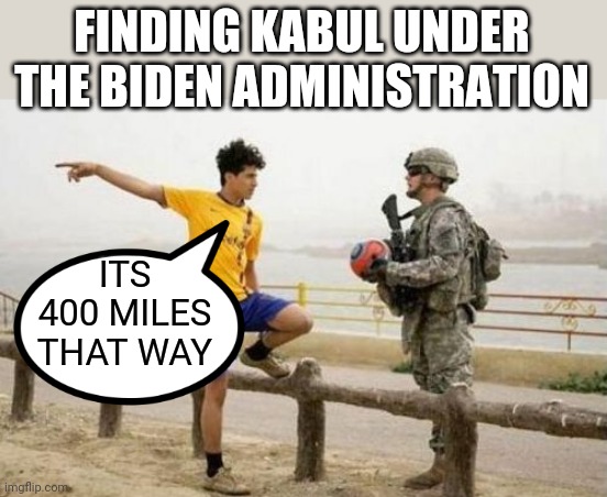 Fifa E Call Of Duty | FINDING KABUL UNDER THE BIDEN ADMINISTRATION; ITS 400 MILES THAT WAY | image tagged in memes,fifa e call of duty | made w/ Imgflip meme maker