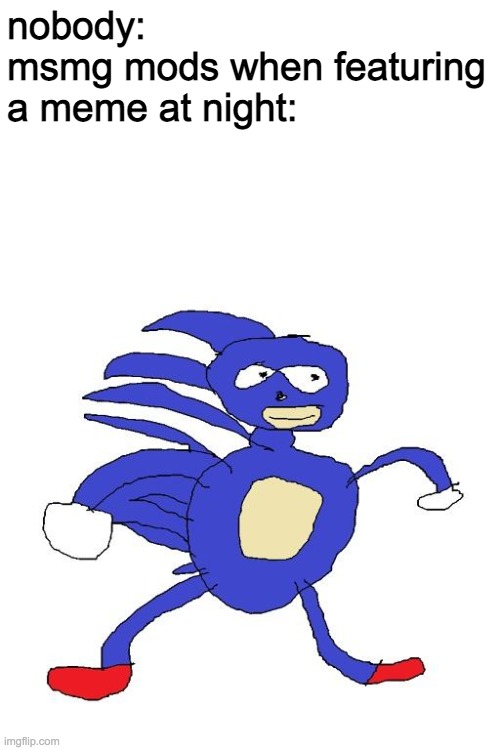 Sanic | nobody:
msmg mods when featuring a meme at night: | image tagged in sanic | made w/ Imgflip meme maker